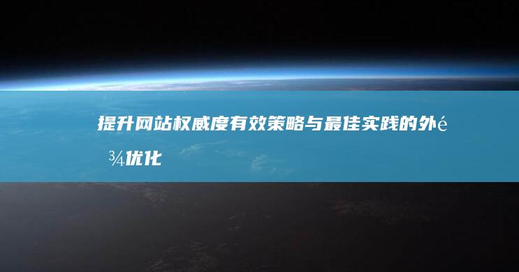 提升网站权威度：有效策略与最佳实践的外链优化